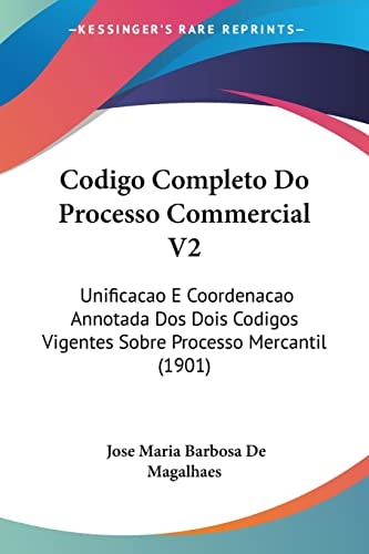 Codigo Completo Do Processo Commercial V2: Unificacao E Coordenacao Annotada Dos Dois Codigos Vigentes Sobre Processo Mercantil (1901) (English and Portuguese Edition)