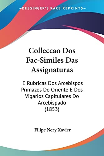 Colleccao Dos Fac-Similes Das Assignaturas: E Rubricas Dos Arcebispos Primazes Do Oriente E Dos Vigarios Capitulares Do Arcebispado (1853)
