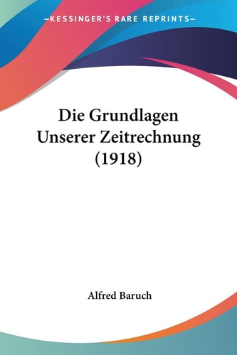 Die Grundlagen Unserer Zeitrechnung (1918) (English and German Edition)