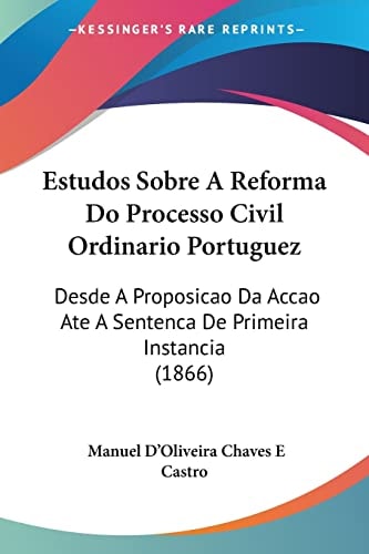 Estudos Sobre A Reforma Do Processo Civil Ordinario Portuguez: Desde A Proposicao Da Accao Ate A Sentenca De Primeira Instancia (1866)