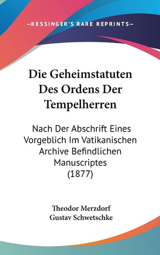 Die Geheimstatuten Des Ordens Der Tempelherren: Nach Der Abschrift Eines Vorgeblich Im Vatikanischen Archive Befindlichen Manuscriptes (1877) (English and German Edition)