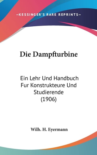 Die Dampfturbine: Ein Lehr Und Handbuch Fur Konstrukteure Und Studierende (1906) (English and German Edition)