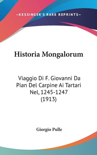 Historia Mongalorum: Viaggio Di F. Giovanni Da Pian Del Carpine Ai Tartari Nel, 1245-1247 (1913) (English and Italian Edition)