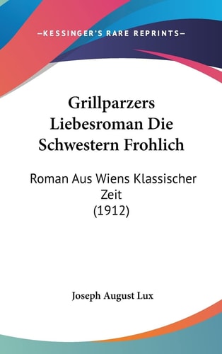 Grillparzers Liebesroman Die Schwestern Frohlich: Roman Aus Wiens Klassischer Zeit (1912) (English and German Edition)
