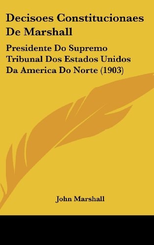 Decisoes Constitucionaes De Marshall: Presidente Do Supremo Tribunal Dos Estados Unidos Da America Do Norte (1903) (English and Portuguese Edition)