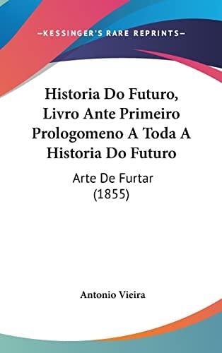 Historia Do Futuro, Livro Ante Primeiro Prologomeno A Toda A Historia Do Futuro: Arte De Furtar (1855) (English and Portuguese Edition)