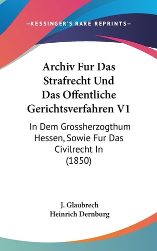 Archiv Fur Das Strafrecht Und Das Offentliche Gerichtsverfahren V1: In Dem Grossherzogthum Hessen, Sowie Fur Das Civilrecht In (1850) (English and German Edition)