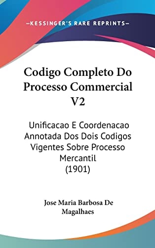 Codigo Completo Do Processo Commercial V2: Unificacao E Coordenacao Annotada Dos Dois Codigos Vigentes Sobre Processo Mercantil (1901) (English and Portuguese Edition)