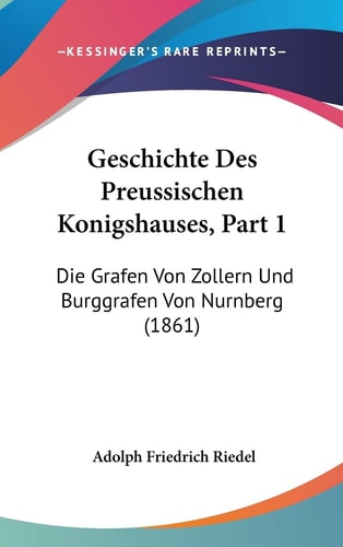 Geschichte Des Preussischen Konigshauses, Part 1: Die Grafen Von Zollern Und Burggrafen Von Nurnberg (1861) (English and German Edition)