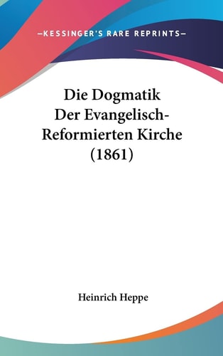 Die Dogmatik Der Evangelisch-Reformierten Kirche (1861) (English and German Edition)