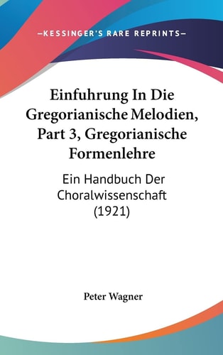 Einfuhrung In Die Gregorianische Melodien, Part 3, Gregorianische Formenlehre: Ein Handbuch Der Choralwissenschaft (1921) (English and German Edition)