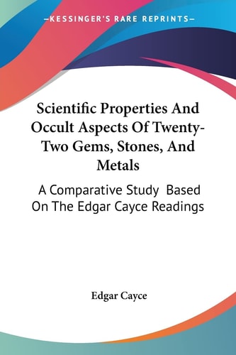 Scientific Properties And Occult Aspects Of Twenty-Two Gems, Stones, And Metals: A Comparative Study Based On The Edgar Cayce Readings