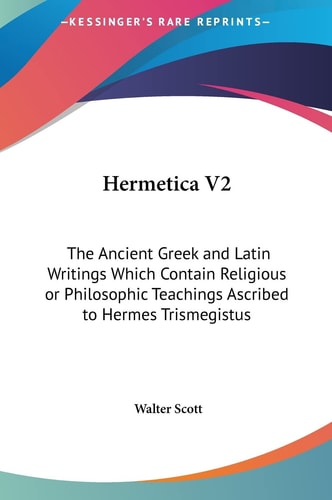 Hermetica V2: The Ancient Greek and Latin Writings Which Contain Religious or Philosophic Teachings Ascribed to Hermes Trismegistus