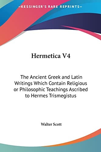 Hermetica V4: The Ancient Greek and Latin Writings Which Contain Religious or Philosophic Teachings Ascribed to Hermes Trismegistus