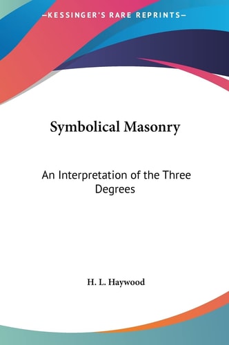 Symbolical Masonry: An Interpretation of the Three Degrees