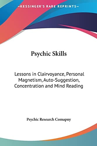 Psychic Skills: Lessons in Clairvoyance, Personal Magnetism, Auto-Suggestion, Concentration and Mind Reading