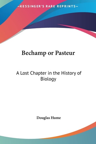 Bechamp or Pasteur: A Lost Chapter in the History of Biology