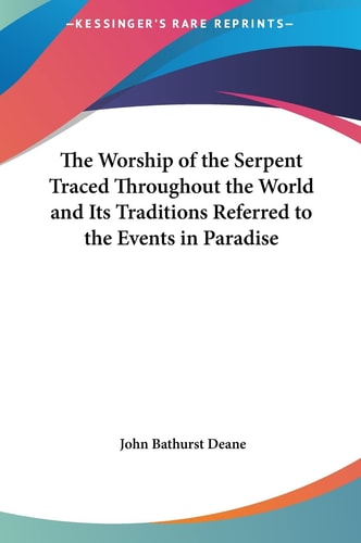 The Worship of the Serpent Traced Throughout the World and Its Traditions Referred to the Events in Paradise