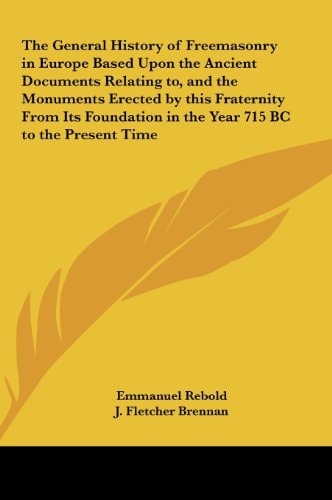 The General History of Freemasonry in Europe Based Upon the Ancient Documents Relating To, and the Monuments Erected by This Fraternity from Its Found