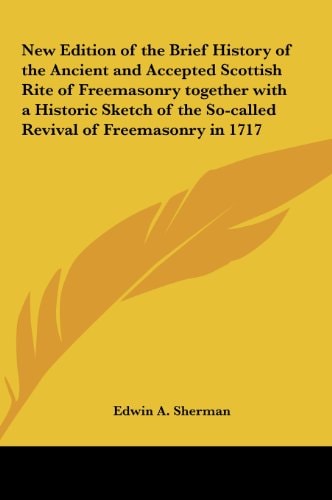 New Edition of the Brief History of the Ancient and Accepted Scottish Rite of Freemasonry Together with a Historic Sketch of the So-Called Revival of