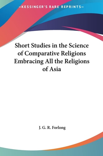 Short Studies in the Science of Comparative Religions Embracing All the Religions of Asia