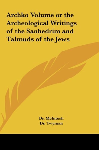 Archko Volume or the Archeological Writings of the Sanhedrim and Talmuds of the Jews