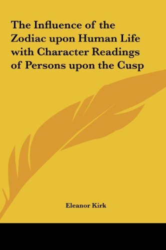 The Influence of the Zodiac upon Human Life with Character Readings of Persons upon the Cusp