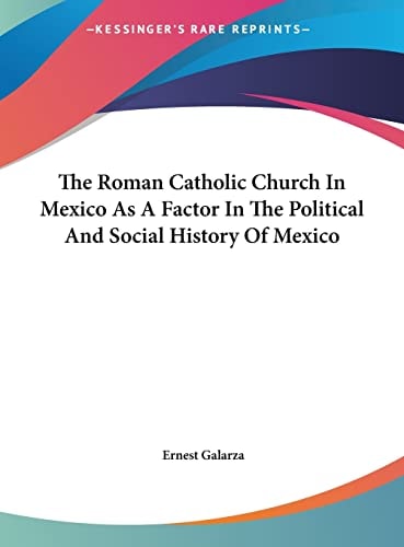 The Roman Catholic Church In Mexico As A Factor In The Political And Social History Of Mexico
