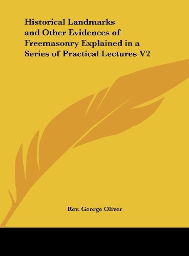 Historical Landmarks and Other Evidences of Freemasonry Explained in a Series of Practical Lectures V2