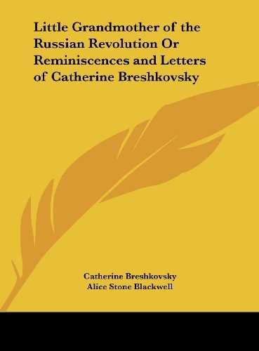 Little Grandmother of the Russian Revolution Or Reminiscences and Letters of Catherine Breshkovsky