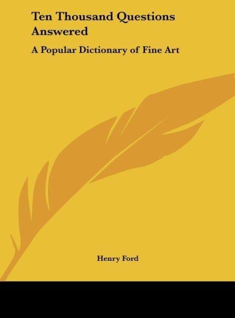 Ten Thousand Questions Answered: A Popular Dictionary of Fine Art
