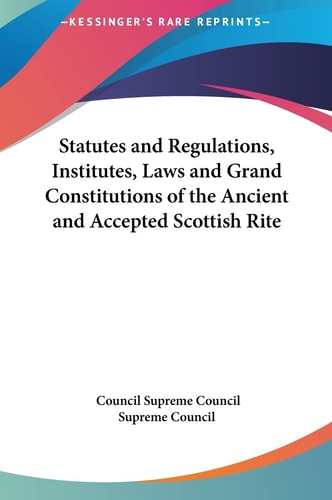 Statutes and Regulations, Institutes, Laws and Grand Constitutions of the Ancient and Accepted Scottish Rite