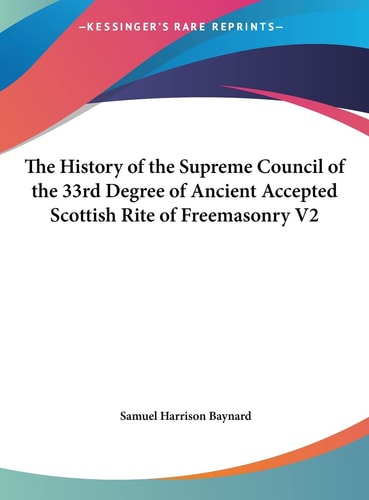 The History of the Supreme Council of the 33rd Degree of Ancient Accepted Scottish Rite of Freemasonry V2