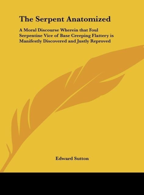 The Serpent Anatomized: A Moral Discourse Wherein that Foul Serpentine Vice of Base Creeping Flattery is Manifestly Discovered and Justly Reproved