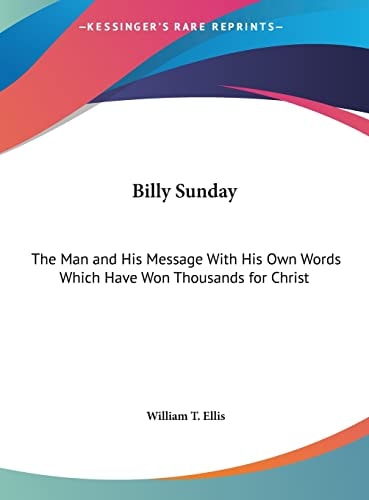 Billy Sunday: The Man and His Message With His Own Words Which Have Won Thousands for Christ