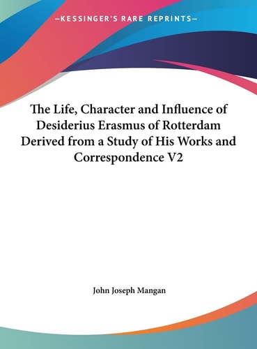 The Life, Character and Influence of Desiderius Erasmus of Rotterdam Derived from a Study of His Works and Correspondence V2