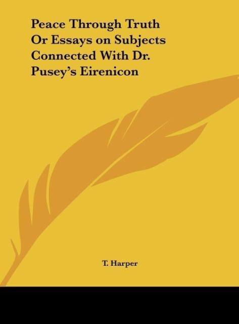 Peace Through Truth Or Essays on Subjects Connected With Dr. Puseys Eirenicon