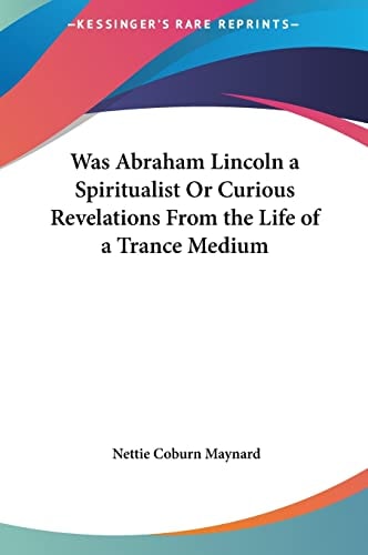Was Abraham Lincoln a Spiritualist Or Curious Revelations From the Life of a Trance Medium
