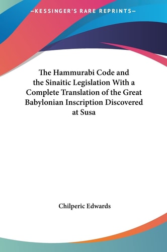 The Hammurabi Code and the Sinaitic Legislation With a Complete Translation of the Great Babylonian Inscription Discovered at Susa