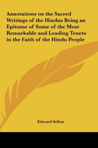 Annotations on the Sacred Writings of the Hindus Being an Epitome of Some of the Most Remarkable and Leading Tenets in the Faith of the Hindu People