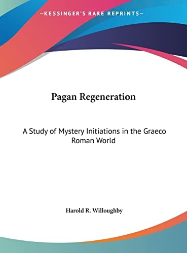 Pagan Regeneration: A Study of Mystery Initiations in the Graeco Roman World