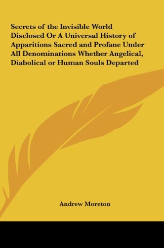 Secrets of the Invisible World Disclosed or a Universal History of Apparitions Sacred and Profane Under All Denominations Whether Angelical, Diabolica