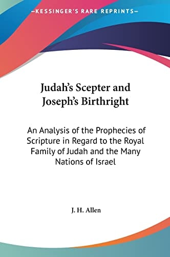 Judah's Scepter and Joseph's Birthright: An Analysis of the Prophecies of Scripture in Regard to the Royal Family of Judah and the Many Nations of Israel