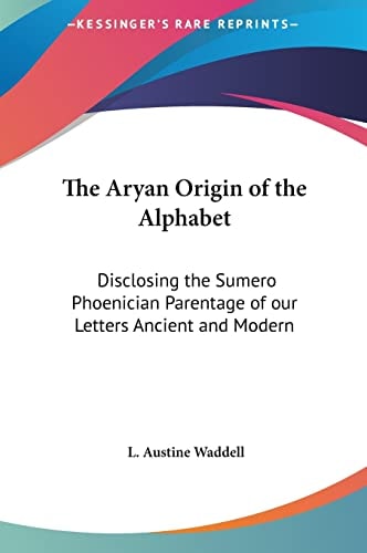 The Aryan Origin of the Alphabet: Disclosing the Sumero Phoenician Parentage of our Letters Ancient and Modern