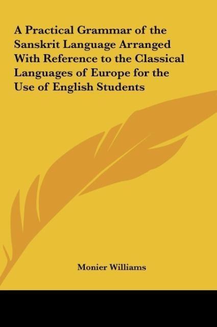 A Practical Grammar of the Sanskrit Language Arranged With Reference to the Classical Languages of Europe for the Use of English Students