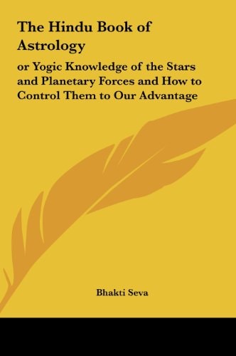 The Hindu Book of Astrology: or Yogic Knowledge of the Stars and Planetary Forces and How to Control Them to Our Advantage