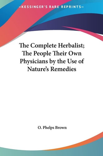 The Complete Herbalist; The People Their Own Physicians by the Use of Nature's Remedies