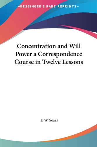 Concentration and Will Power a Correspondence Course in Twelve Lessons