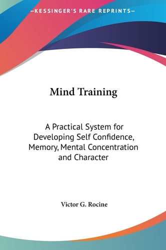 Mind Training: A Practical System for Developing Self Confidence, Memory, Mental Concentration and Character