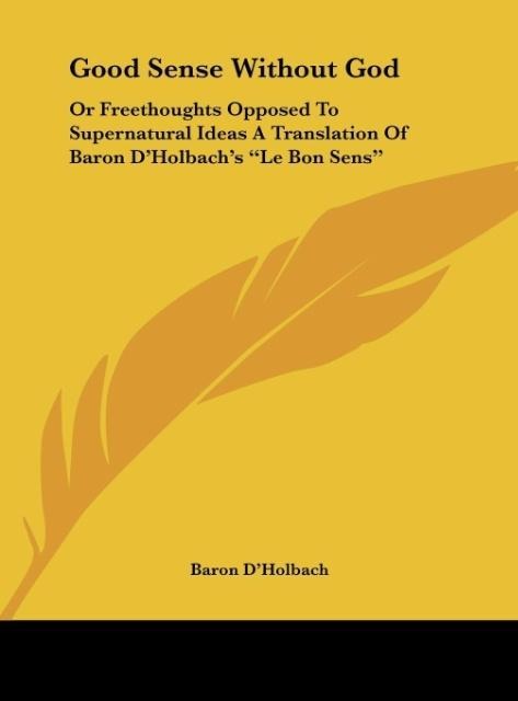 Good Sense Without God: Or Freethoughts Opposed To Supernatural Ideas A Translation Of Baron DHolbachs Le Bon Sens